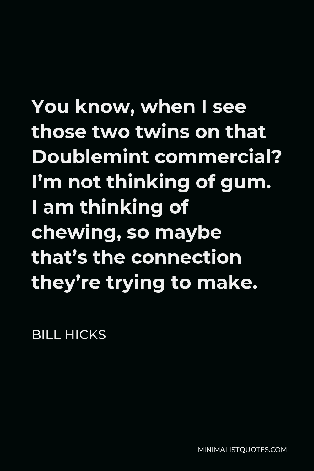 Bill Hicks Quote - You know, when I see those two twins on that Doublemint commercial? I’m not thinking of gum. I am thinking of chewing, so maybe that’s the connection they’re trying to make.