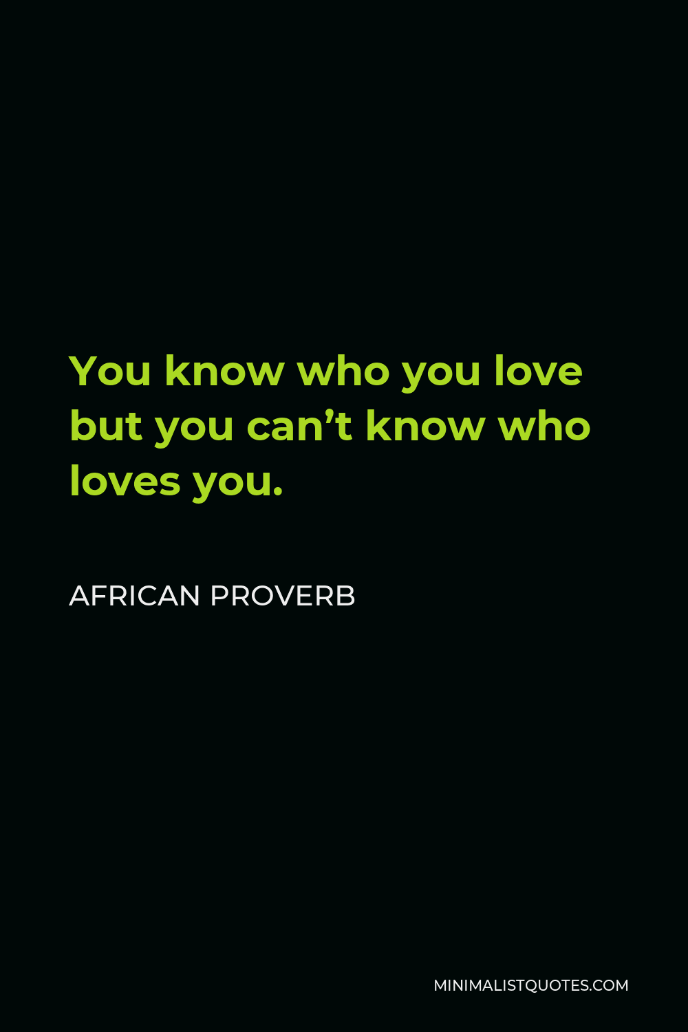 African Proverb Quote - You know who you love but you can’t know who loves you.