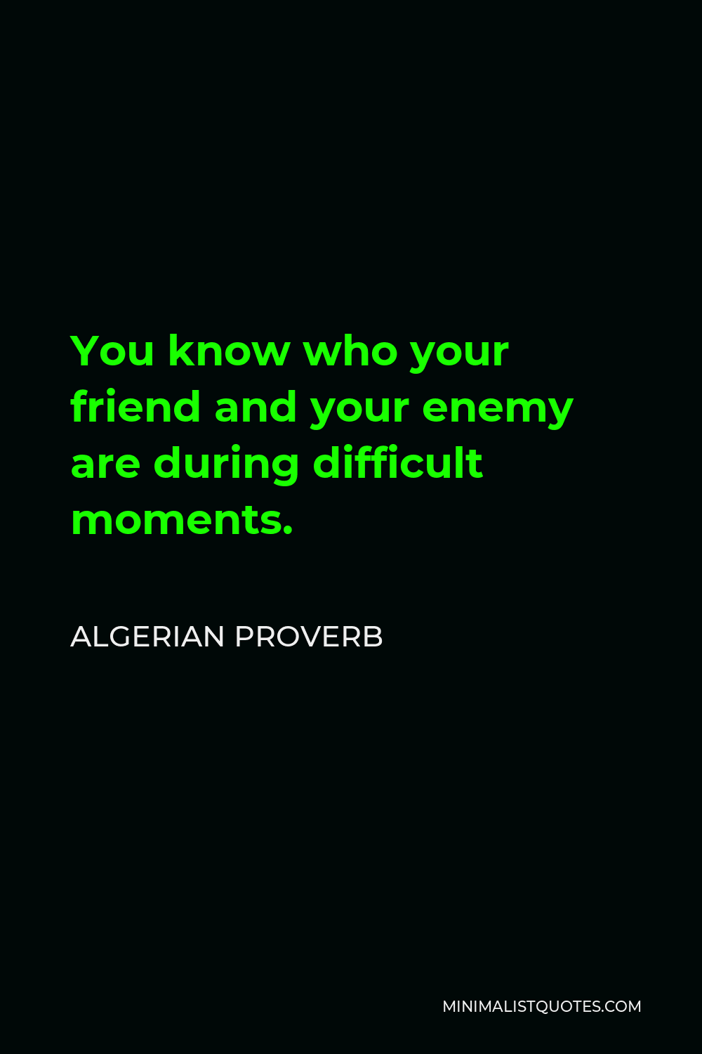 Algerian Proverb Quote - You know who your friend and your enemy are during difficult moments.