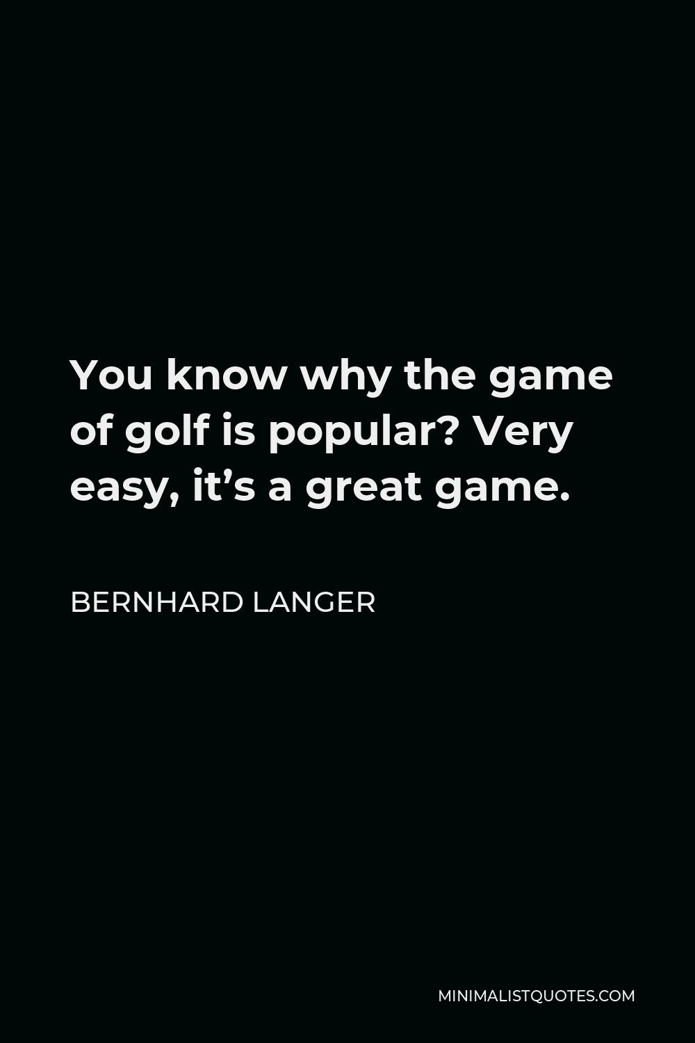 Bernhard Langer Quote - You know why the game of golf is popular? Very easy, it’s a great game.