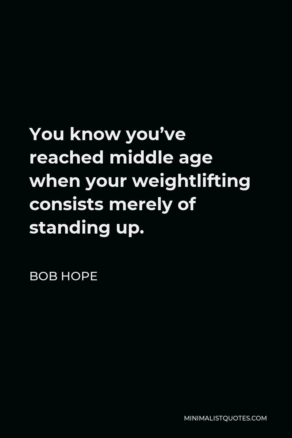 Bob Hope Quote - You know you’ve reached middle age when your weightlifting consists merely of standing up.