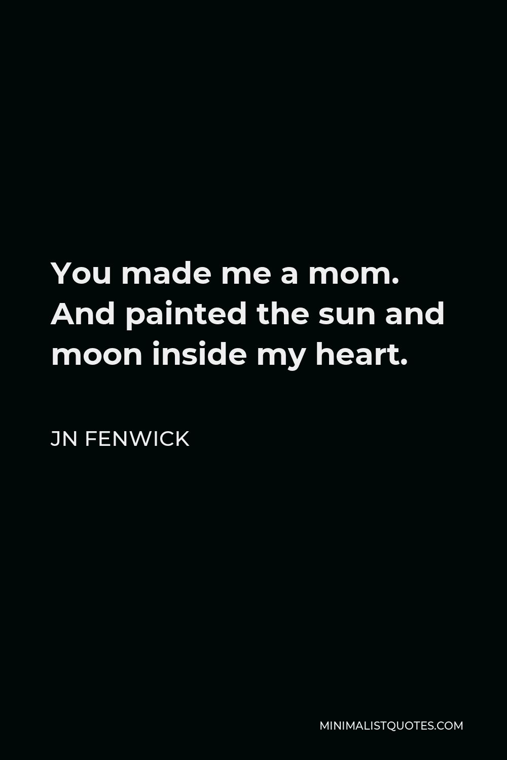 You Made Me A Mother Quotes Jn Fenwick Quote: You Made Me A Mom. And Painted The Sun And Moon Inside My  Heart.
