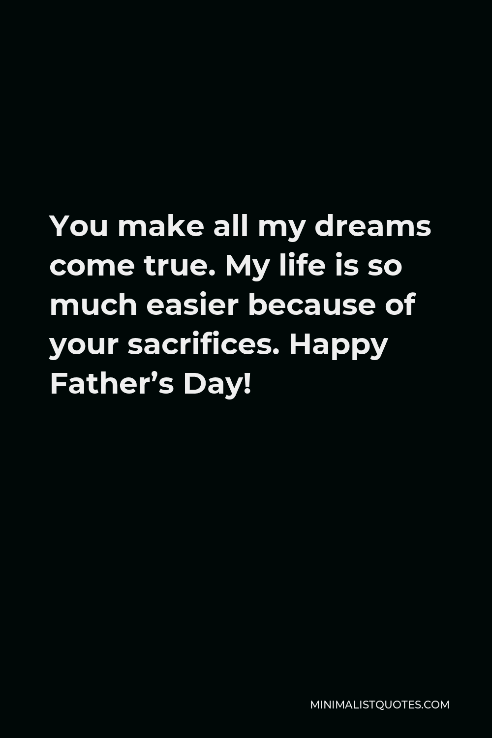 You Make All My Dreams Come True My Life Is So Much Easier Because Of Your Sacrifices Happy Father S Day