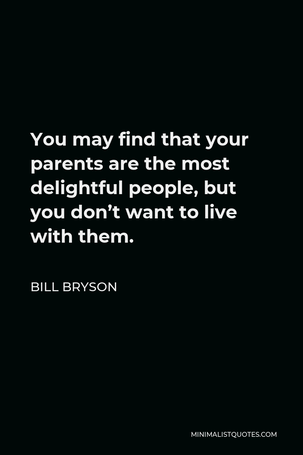 Bill Bryson Quote - You may find that your parents are the most delightful people, but you don’t want to live with them.