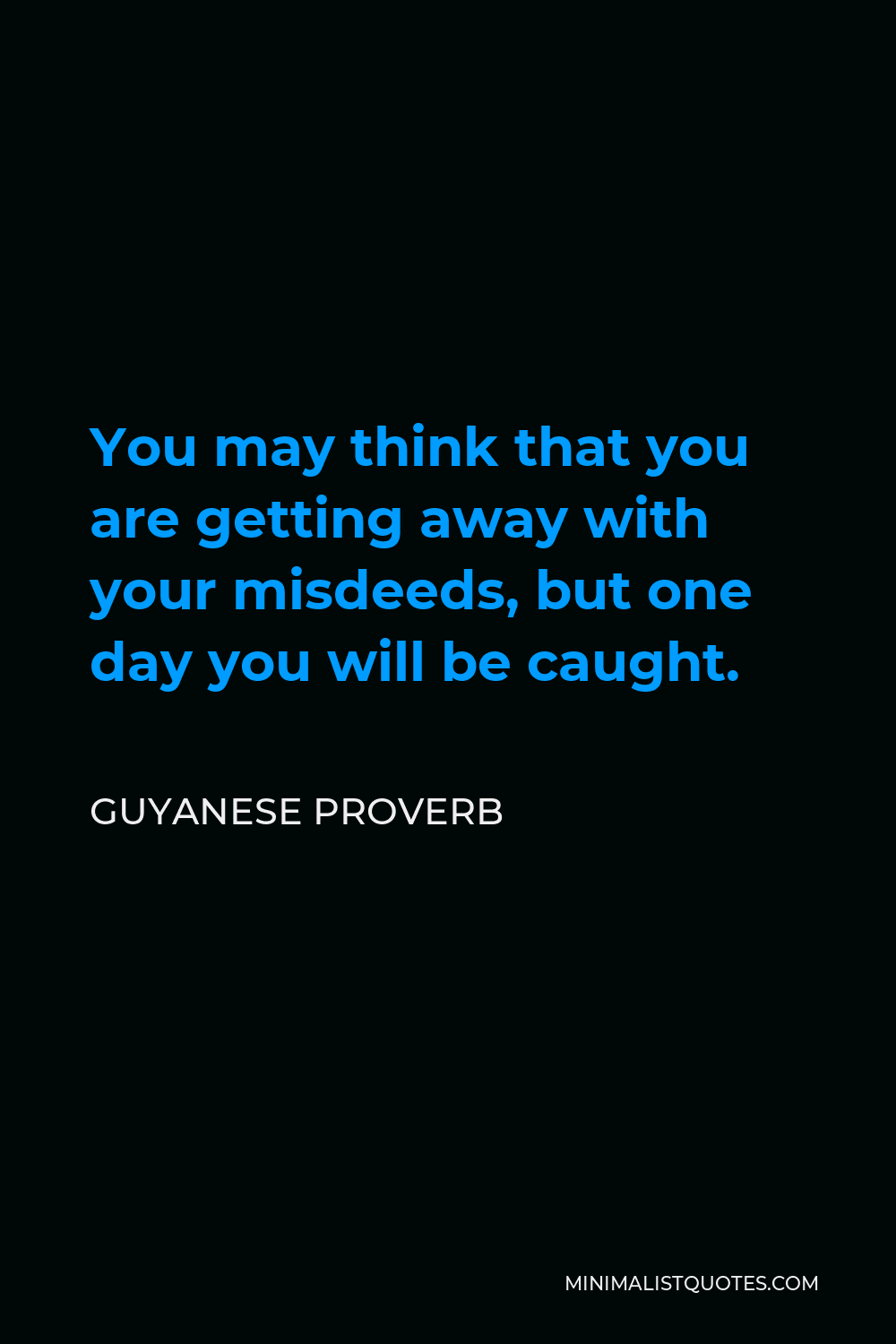 Guyanese Proverb Quote - You may think that you are getting away with your misdeeds, but one day you will be caught.