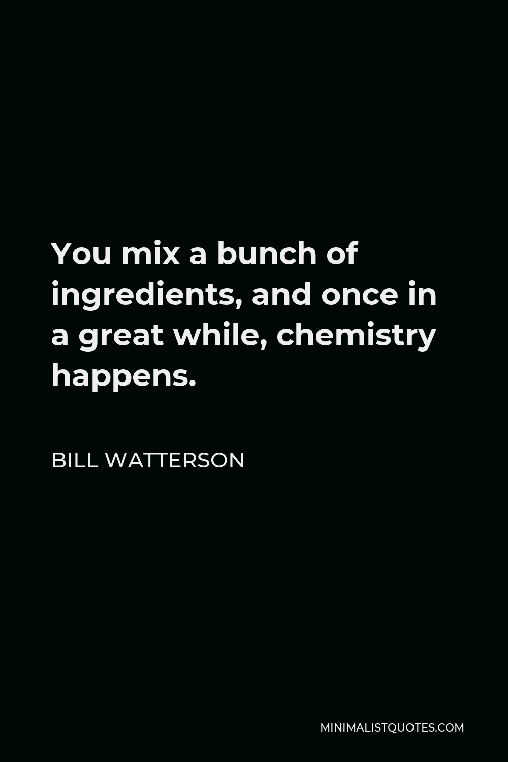 Bill Watterson Quote - You mix a bunch of ingredients, and once in a great while, chemistry happens.