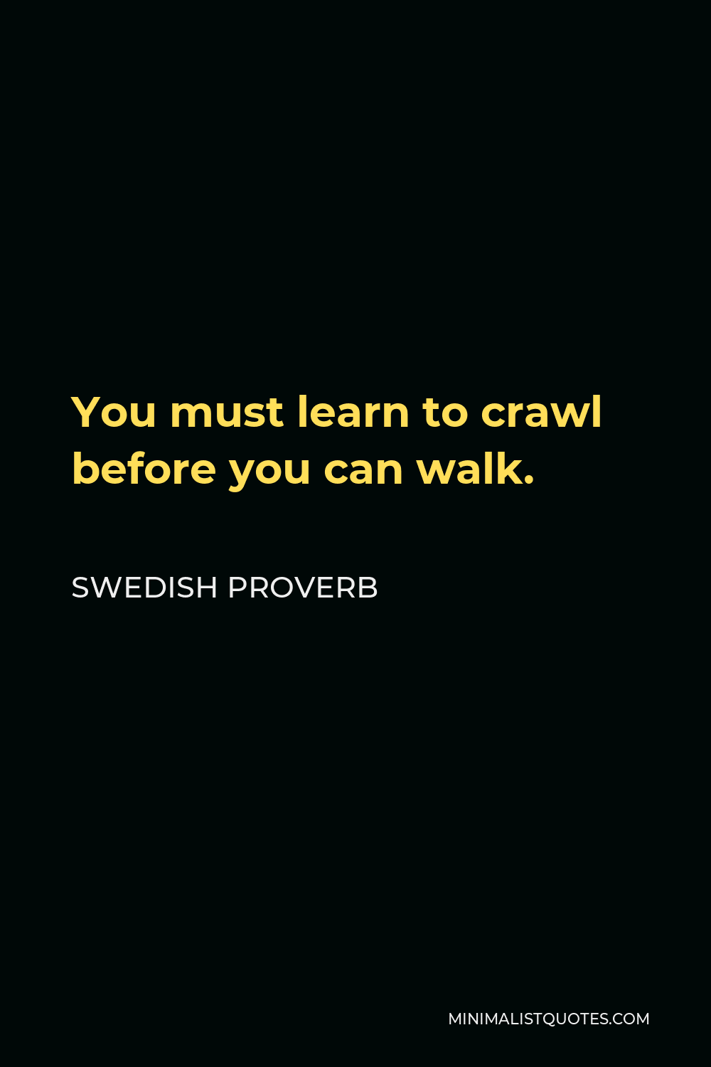 Swedish Proverb Quote - You must learn to crawl before you can walk.