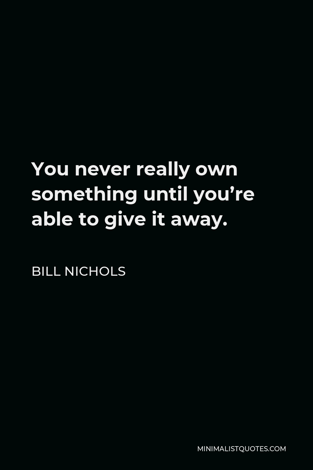 Bill Nichols Quote - You never really own something until you’re able to give it away.