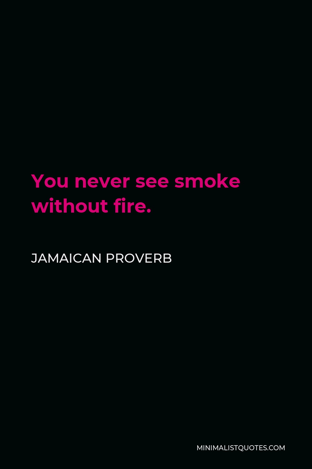 Jamaican Proverb Quote - You never see smoke without fire.