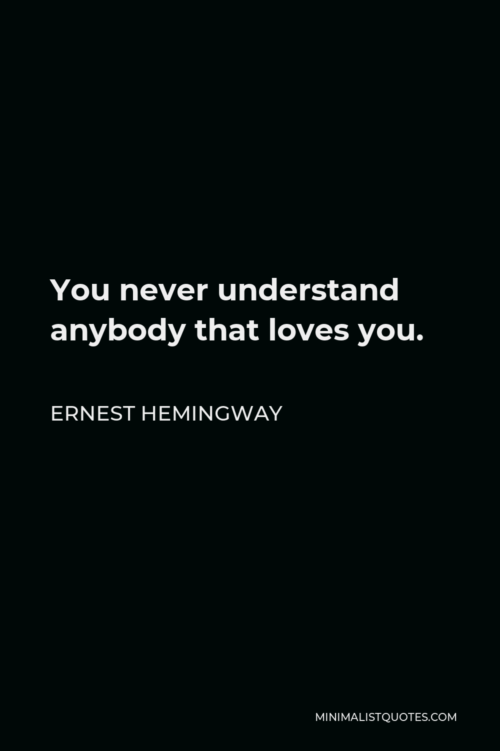 Ernest Hemingway Quote: You never understand anybody that loves you.