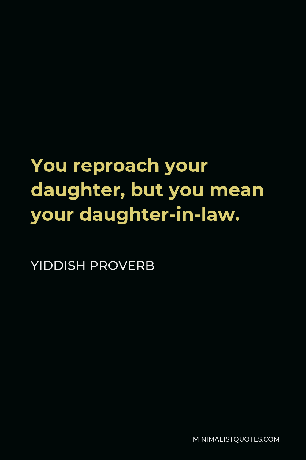 Yiddish Proverb Quote - You reproach your daughter, but you mean your daughter-in-law.