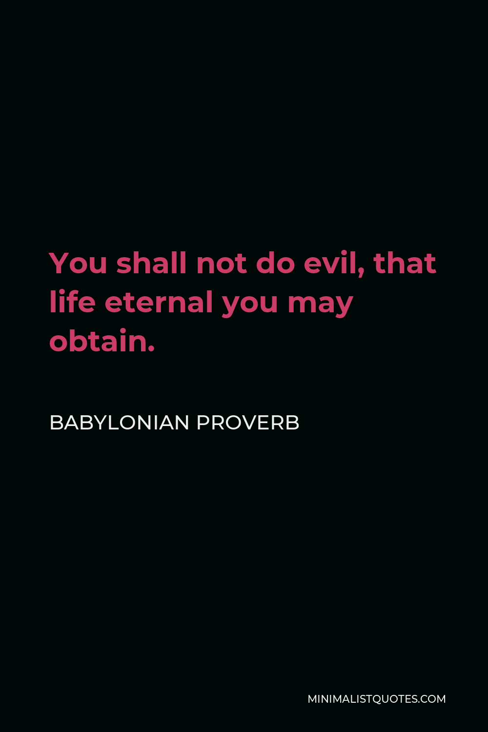 Babylonian Proverb Quote - You shall not do evil, that life eternal you may obtain.