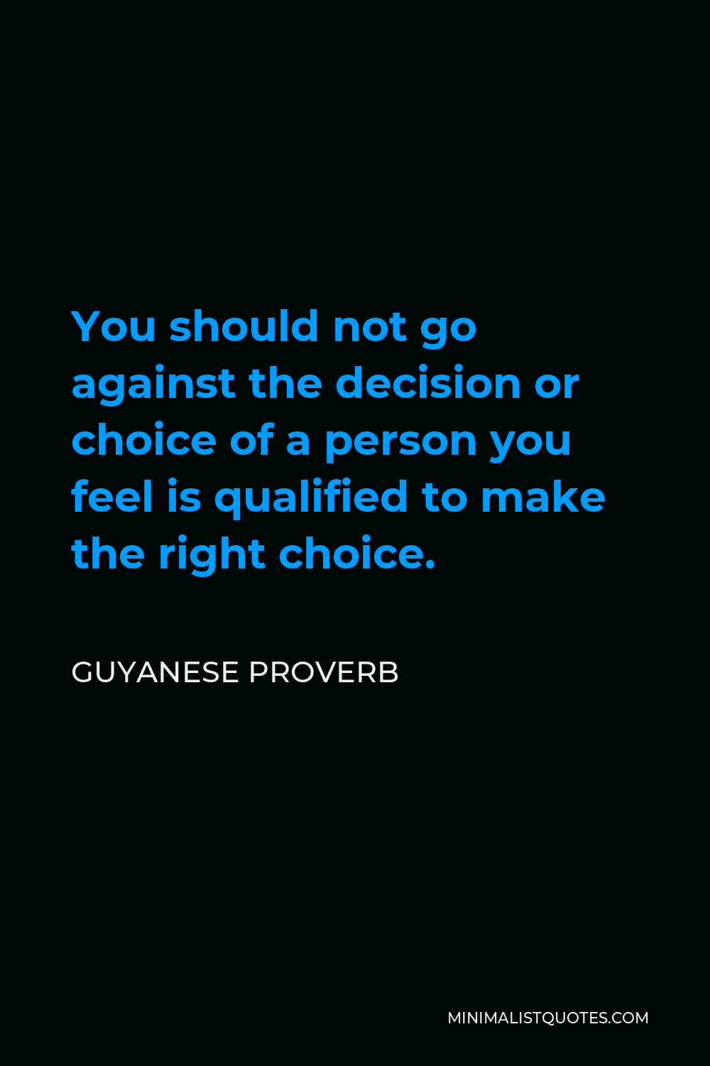 Guyanese Proverb Quote - You should not go against the decision or choice of a person you feel is qualified to make the right choice.