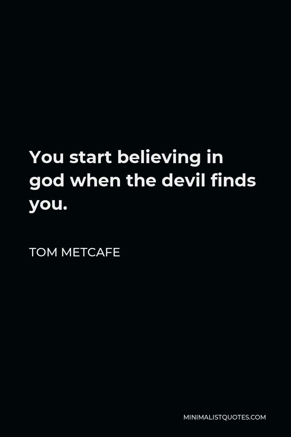 Tom Metcafe Quote - You start believing in god when the devil finds you.