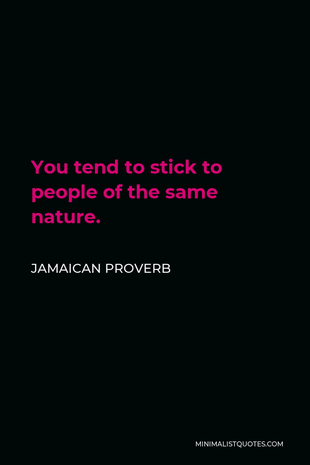 Jamaican Proverb Quote - You tend to stick to people of the same nature.