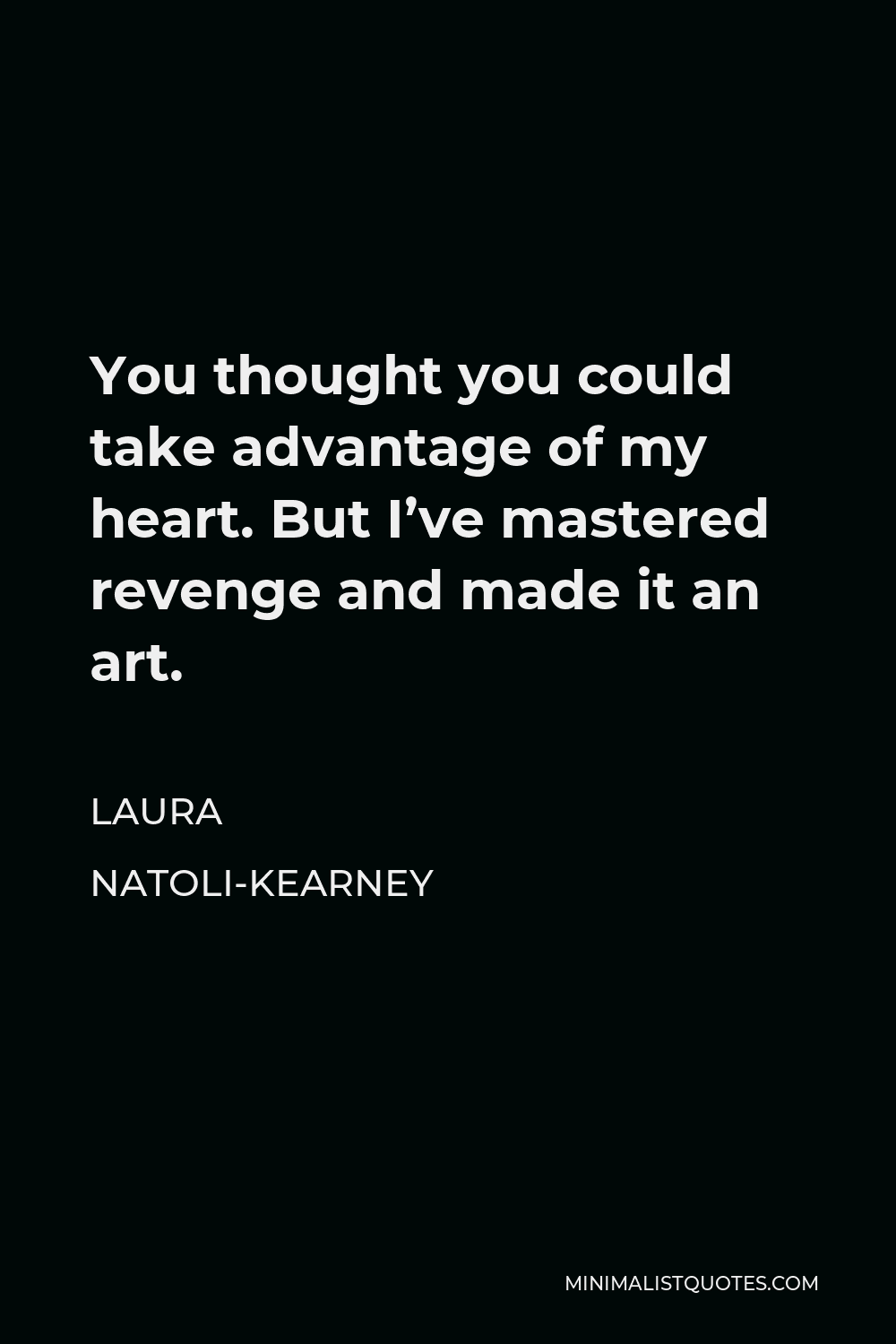 Laura Natoli-Kearney Quote - You thought you could take advantage of my heart. But I’ve mastered revenge and made it an art.