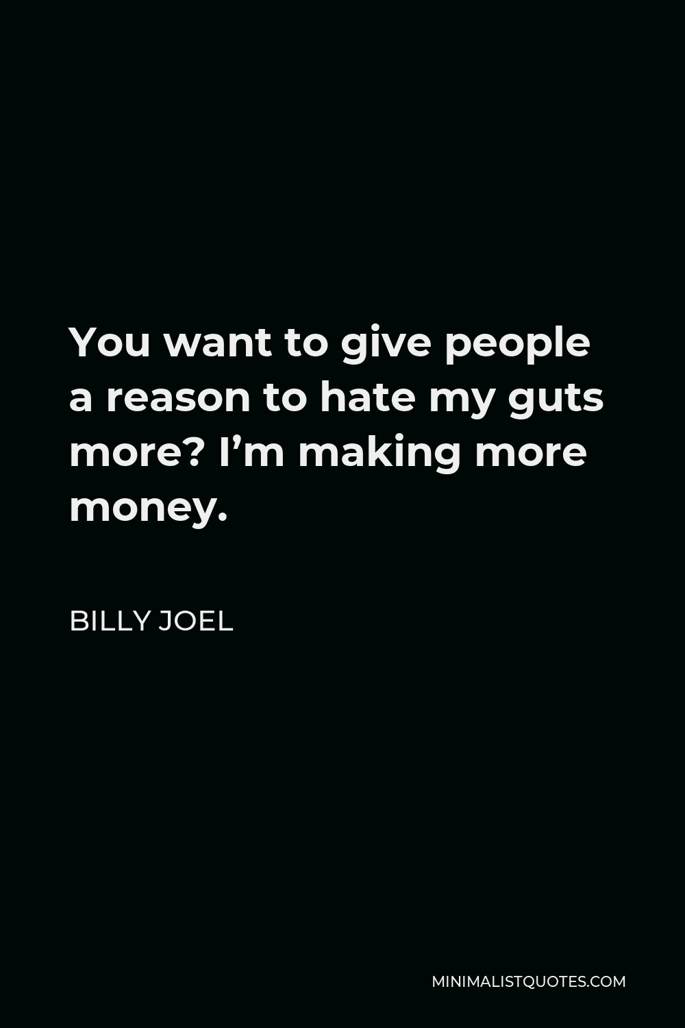 Billy Joel Quote - You want to give people a reason to hate my guts more? I’m making more money.