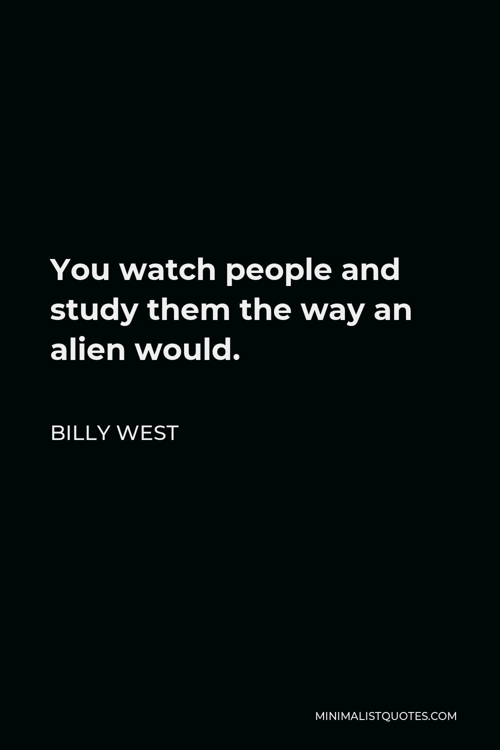 Billy West Quote - You watch people and study them the way an alien would.