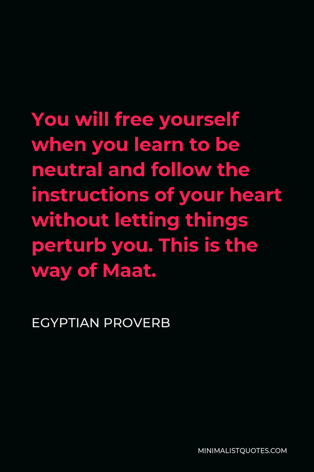 Egyptian Proverb Quote - You will free yourself when you learn to be neutral and follow the instructions of your heart without letting things perturb you. This is the way of Maat.