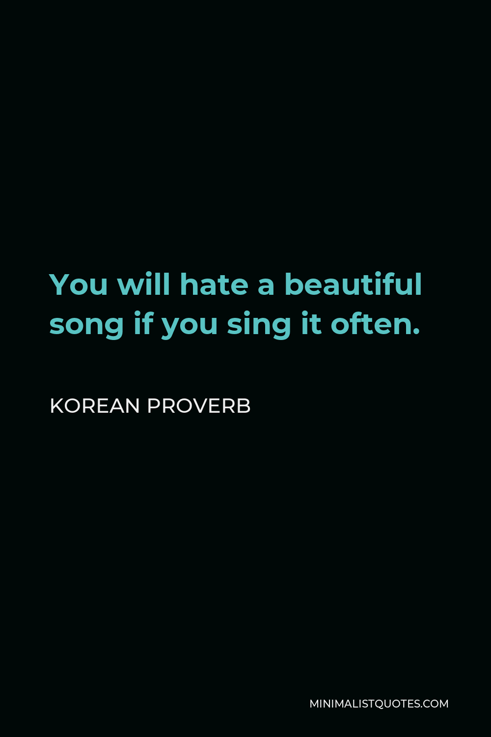 Korean Proverb Quote - You will hate a beautiful song if you sing it often.
