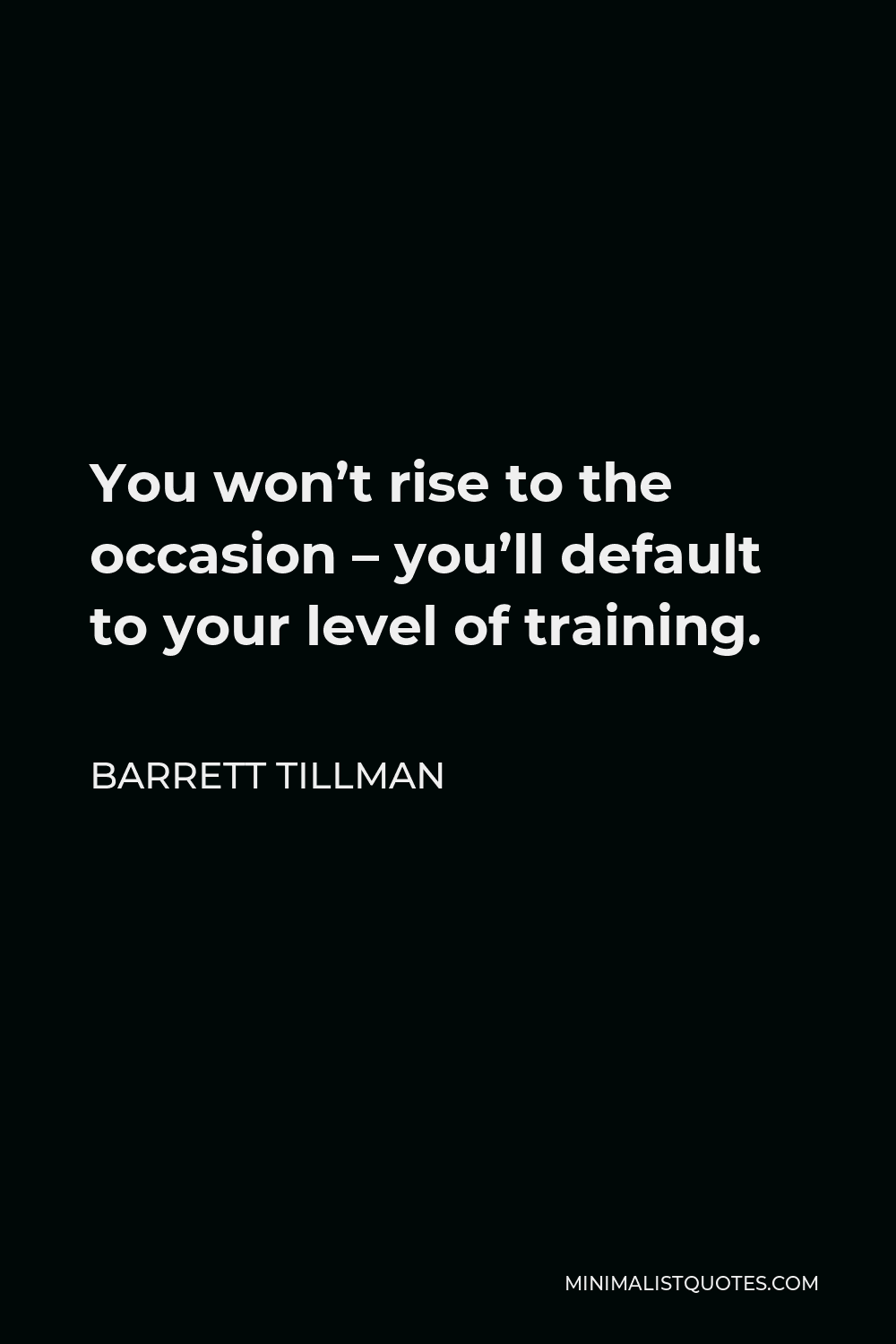 Barrett Tillman Quote - You won’t rise to the occasion – you’ll default to your level of training.