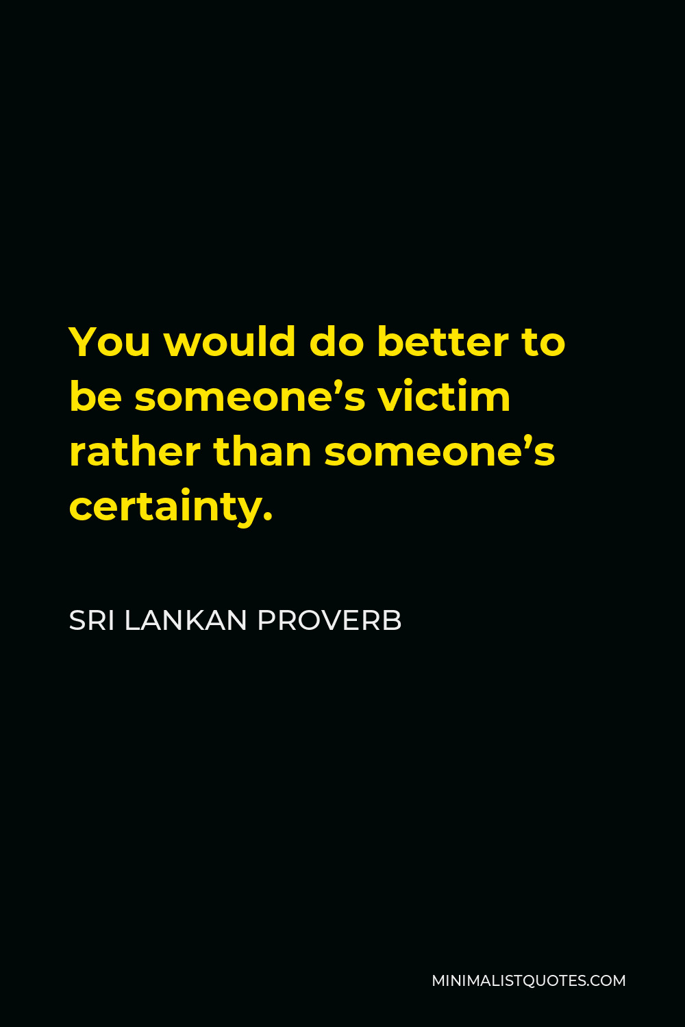 Sri Lankan Proverb Quote - You would do better to be someone’s victim rather than someone’s certainty.
