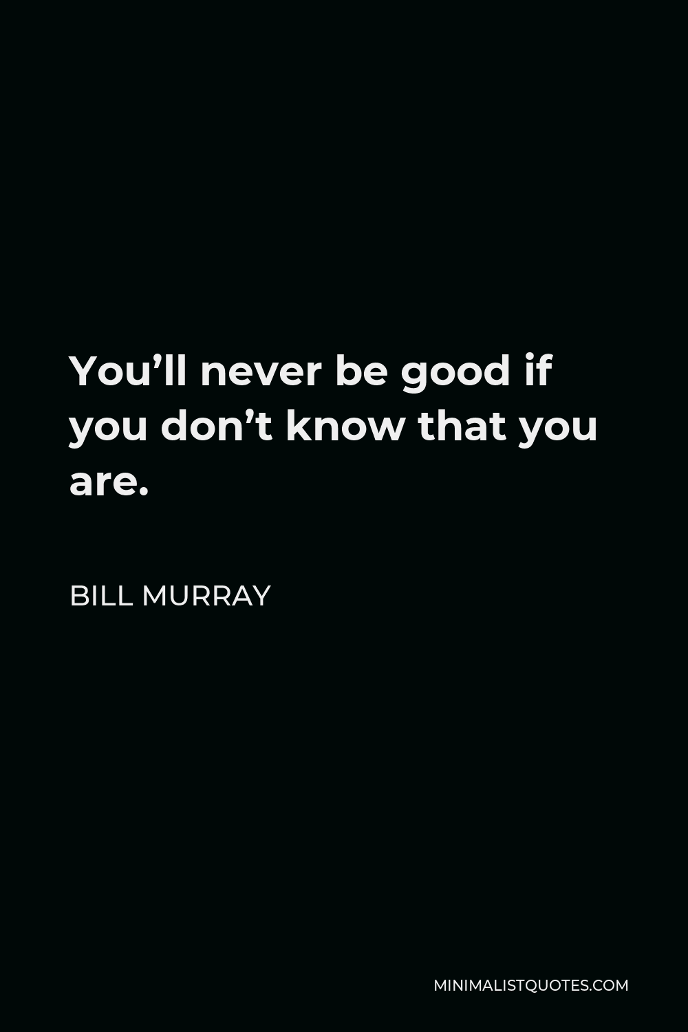 Bill Murray Quote - You’ll never be good if you don’t know that you are.