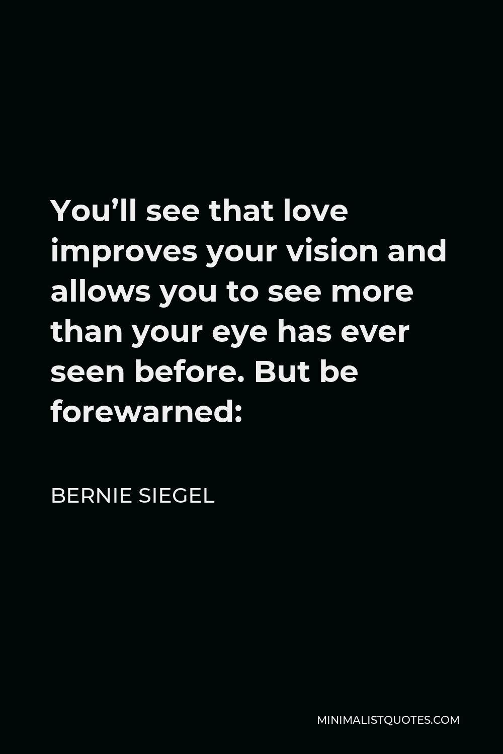 Bernie Siegel Quote - You’ll see that love improves your vision and allows you to see more than your eye has ever seen before. But be forewarned: