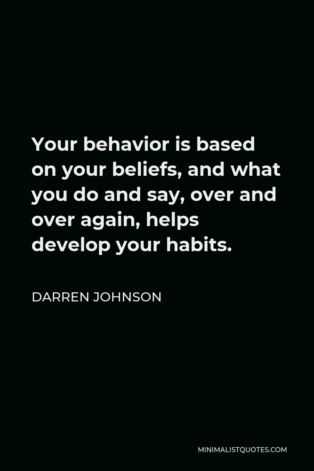 Darren Johnson Quote - Your behavior is based on your beliefs, and what you do and say, over and over again, helps develop your habits.