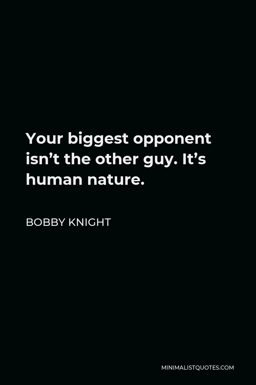 Bobby Knight Quote - Your biggest opponent isn’t the other guy. It’s human nature.