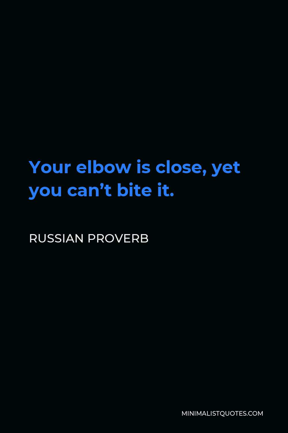 Russian Proverb Quote - Your elbow is close, yet you can’t bite it.