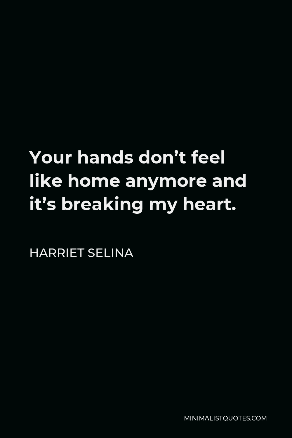 Harriet Selina Quote - Your hands don’t feel like home anymore and it’s breaking my heart.