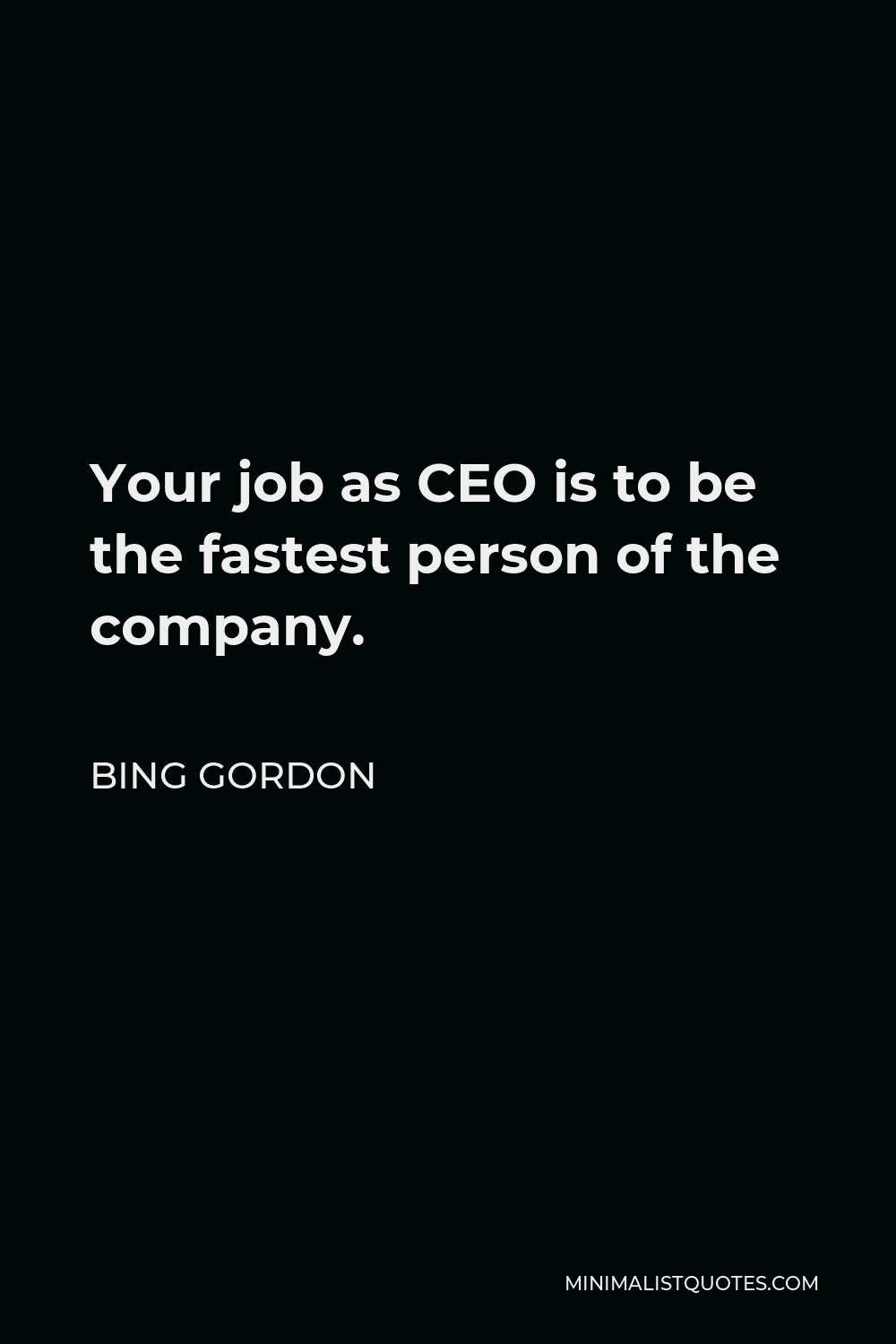 Bing Gordon Quote - Your job as CEO is to be the fastest person of the company.