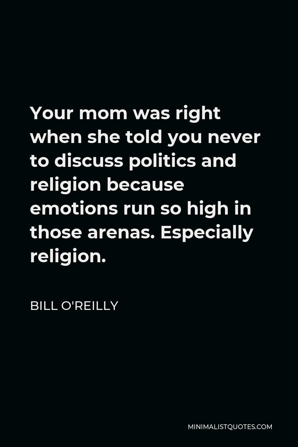 Bill O'Reilly Quote - Your mom was right when she told you never to discuss politics and religion because emotions run so high in those arenas. Especially religion.