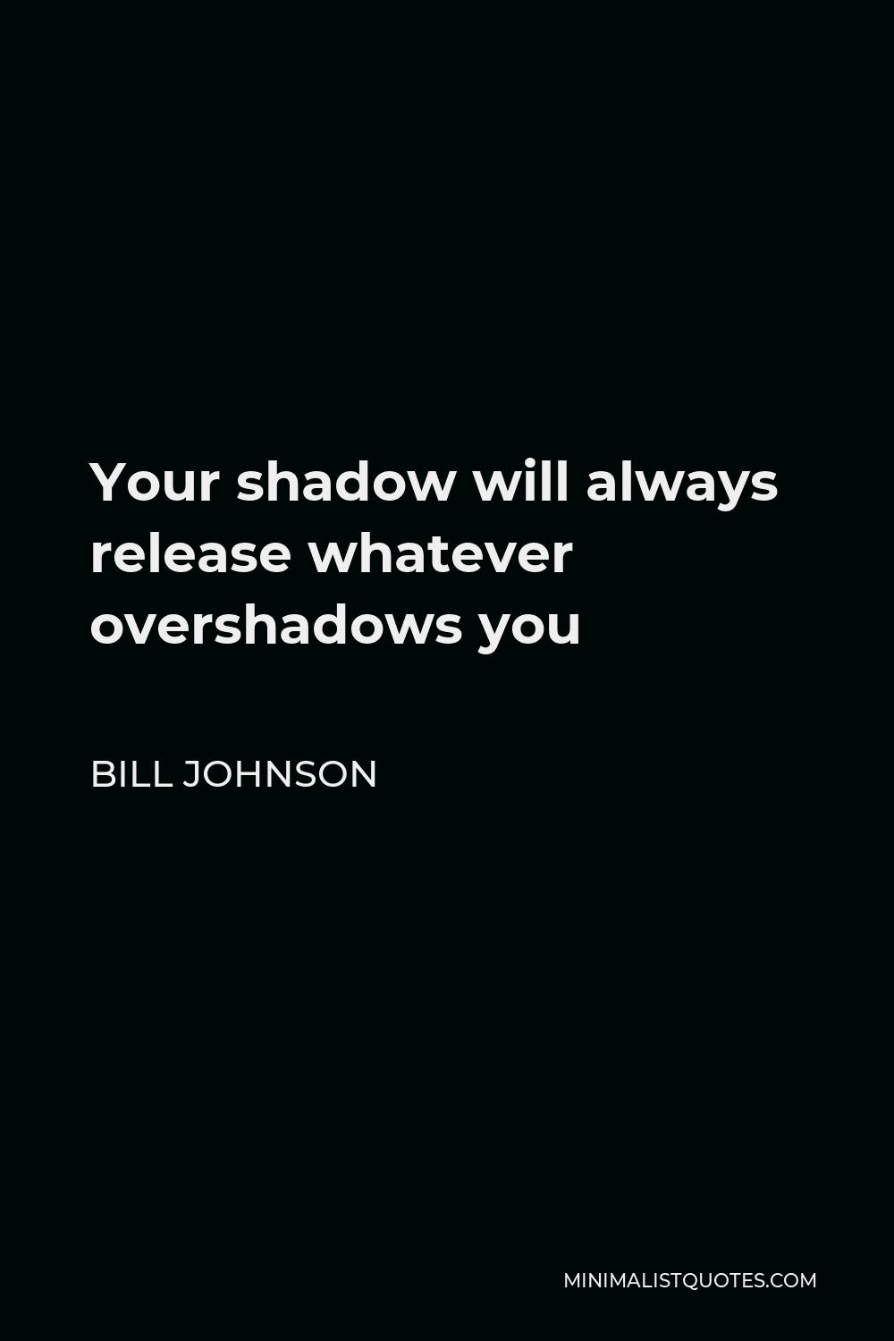 Bill Johnson Quote - Your shadow will always release whatever overshadows you