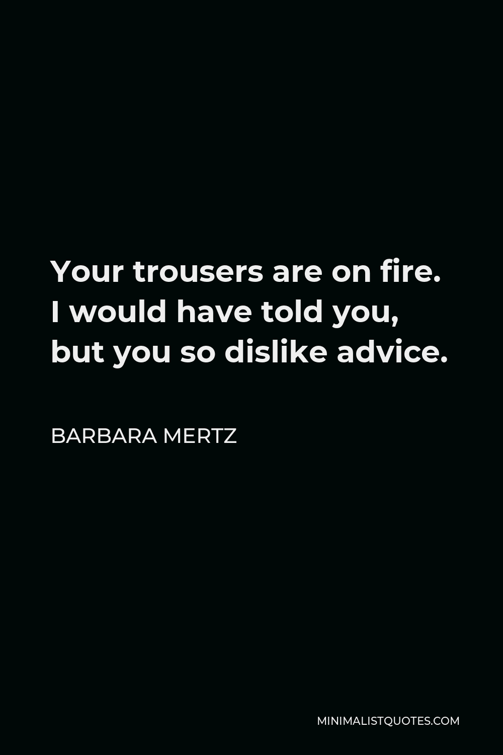 Barbara Mertz Quote - Your trousers are on fire. I would have told you, but you so dislike advice.