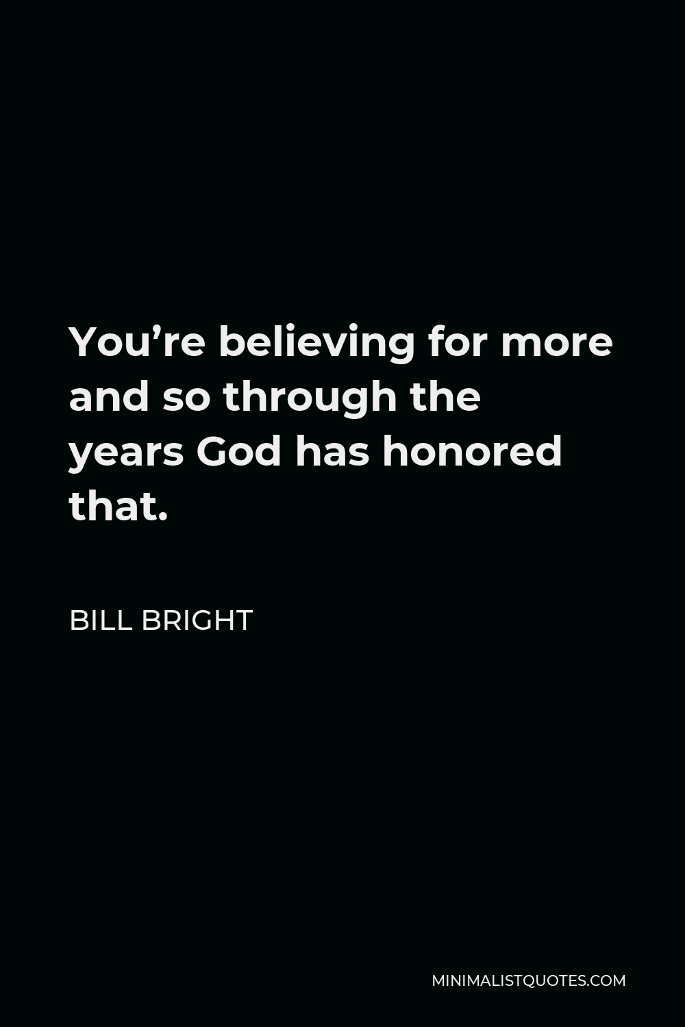 Bill Bright Quote - You’re believing for more and so through the years God has honored that.