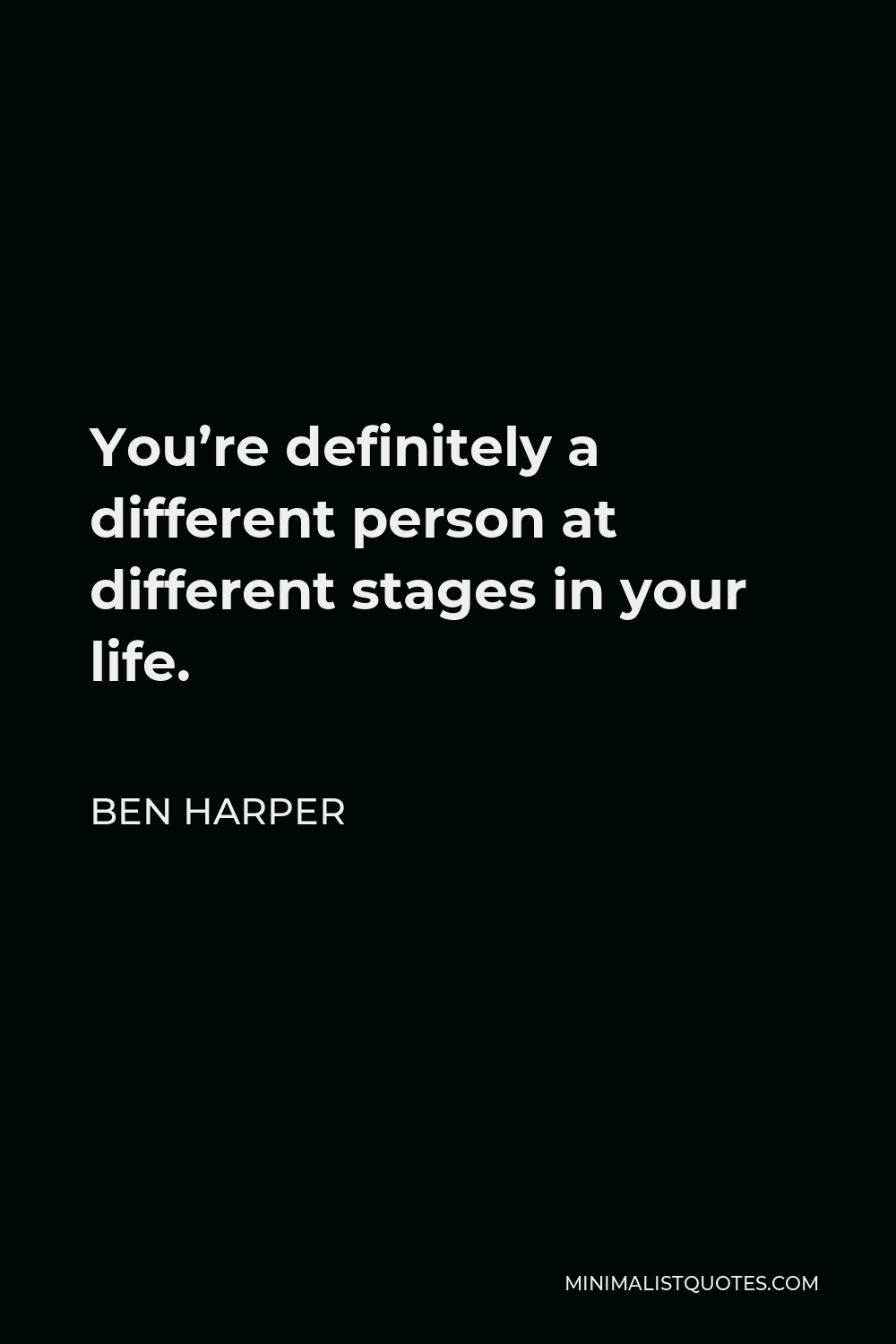Ben Harper Quote - You’re definitely a different person at different stages in your life.
