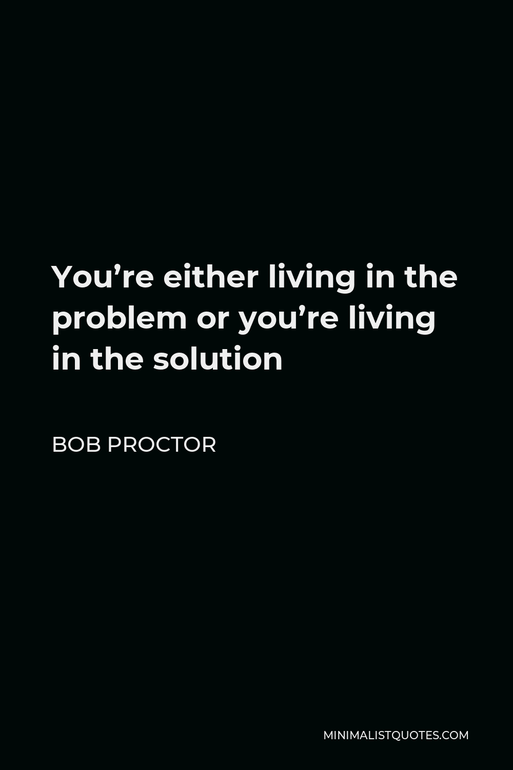 Bob Proctor Quote - You’re either living in the problem or you’re living in the solution