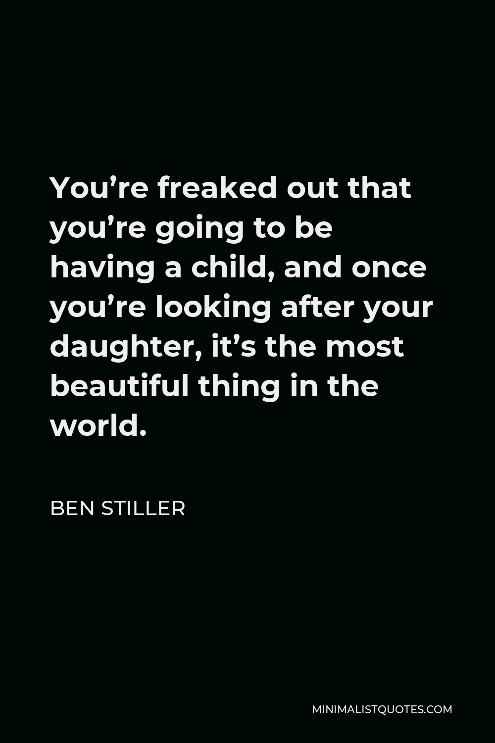 Ben Stiller Quote - You’re freaked out that you’re going to be having a child, and once you’re looking after your daughter, it’s the most beautiful thing in the world.