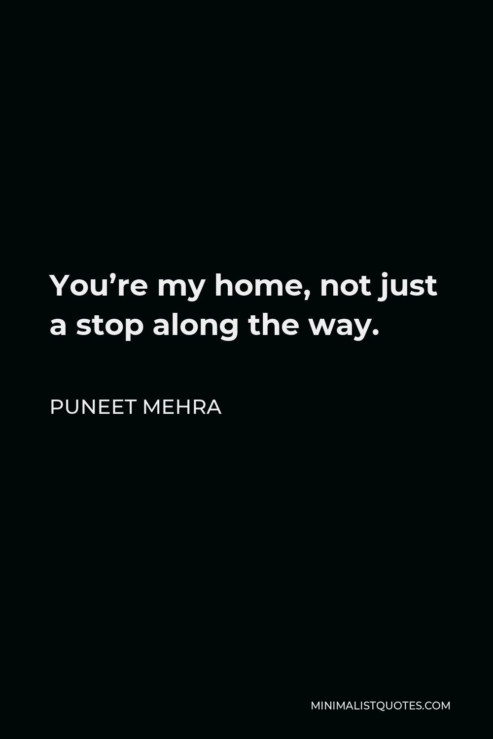 Puneet Mehra Quote - You’re my home, not just a stop along the way.