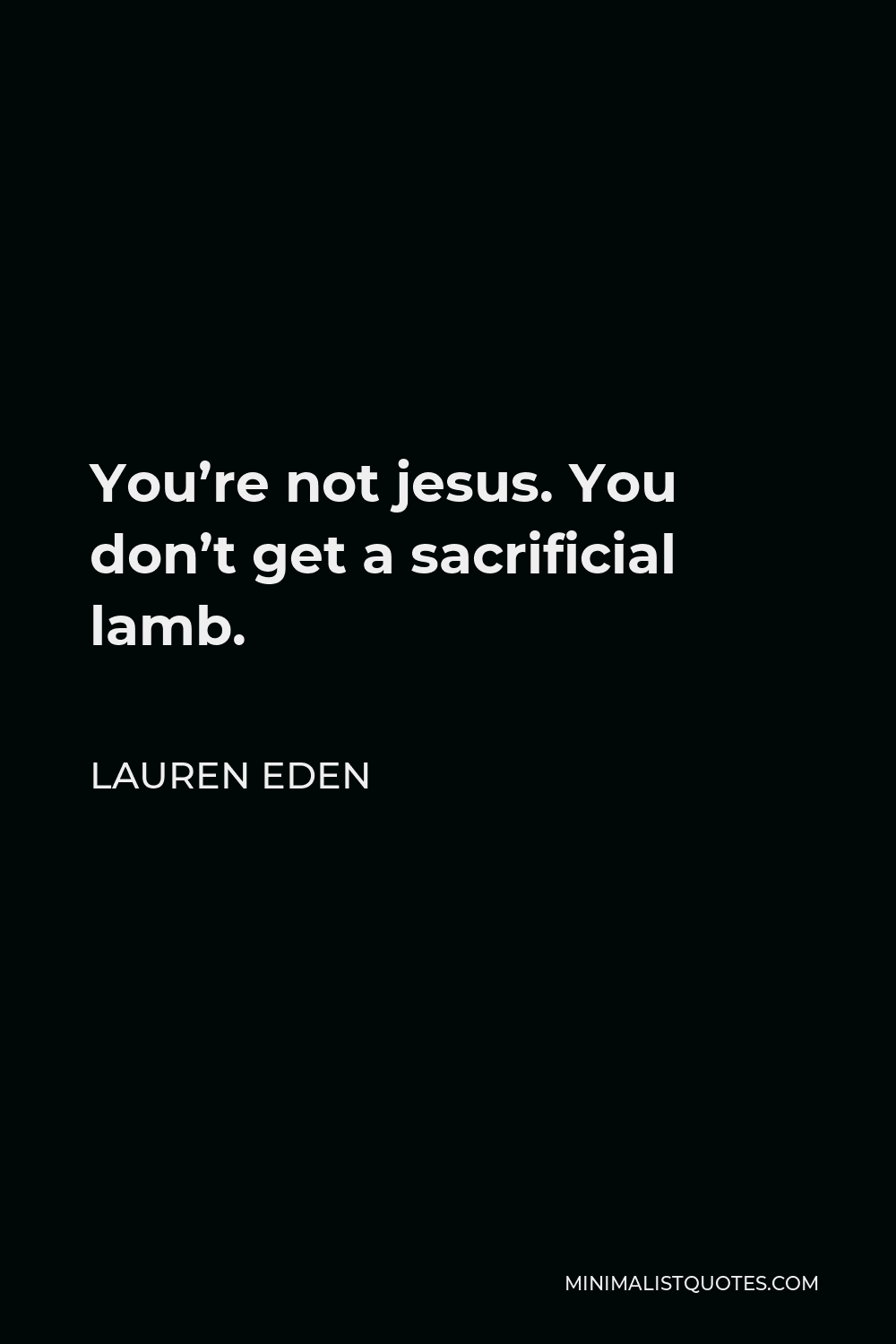 Lauren Eden Quote - You’re not jesus. You don’t get a sacrificial lamb.