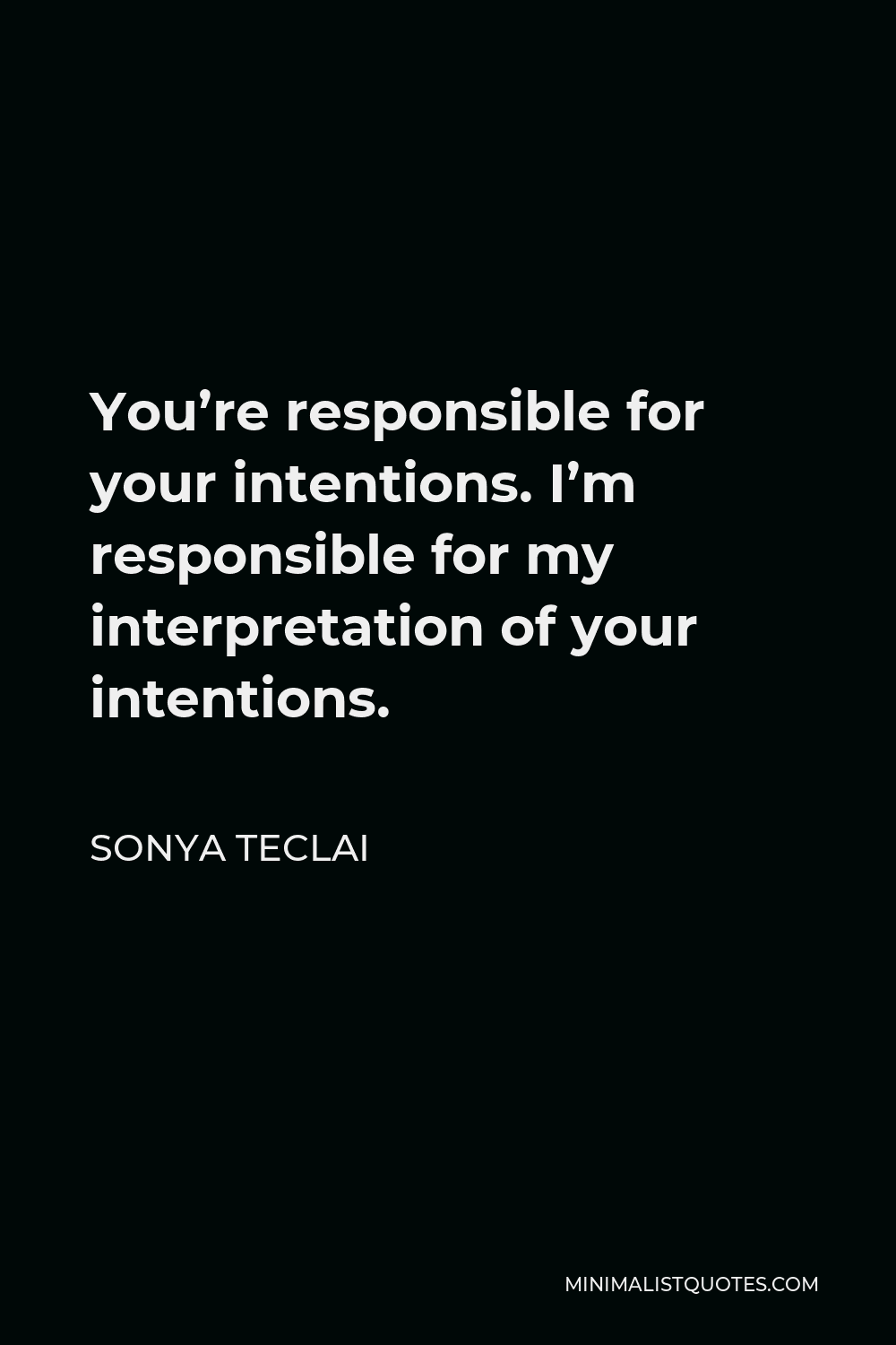 Sonya Teclai Quote - You’re responsible for your intentions. I’m responsible for my interpretation of your intentions.