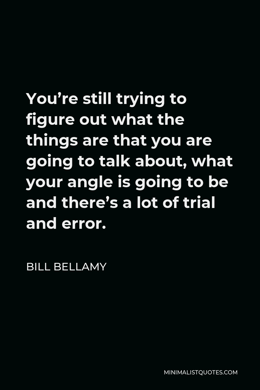 Bill Bellamy Quote - You’re still trying to figure out what the things are that you are going to talk about, what your angle is going to be and there’s a lot of trial and error.