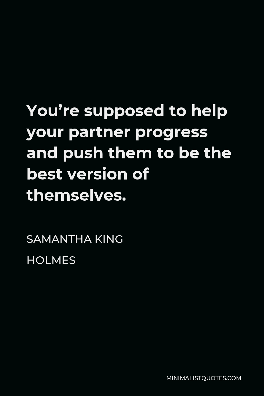 Samantha King Holmes Quote - You’re supposed to help your partner progress and push them to be the best version of themselves.