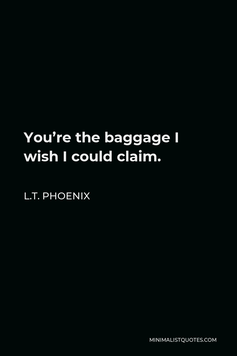L.T. Phoenix Quote - You’re the baggage I wish I could claim.