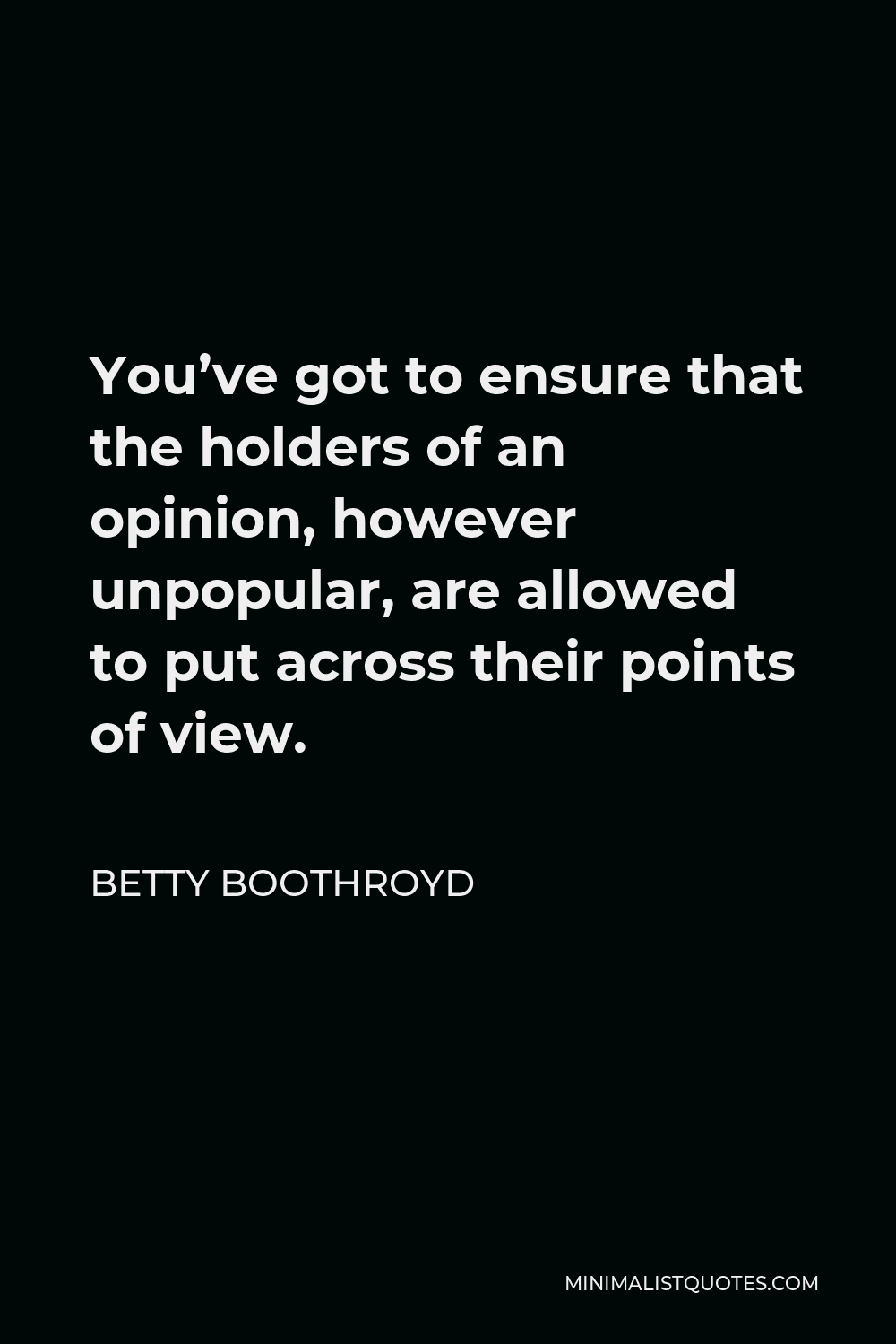 Betty Boothroyd Quote - You’ve got to ensure that the holders of an opinion, however unpopular, are allowed to put across their points of view.