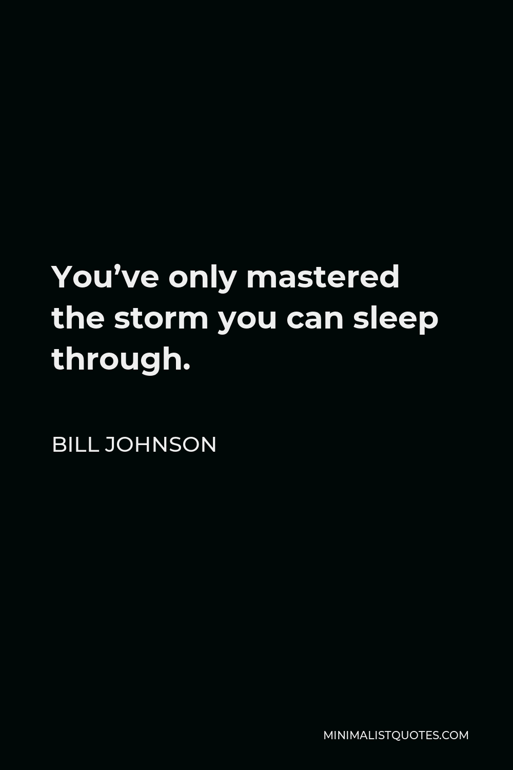 Bill Johnson Quote - You’ve only mastered the storm you can sleep through.