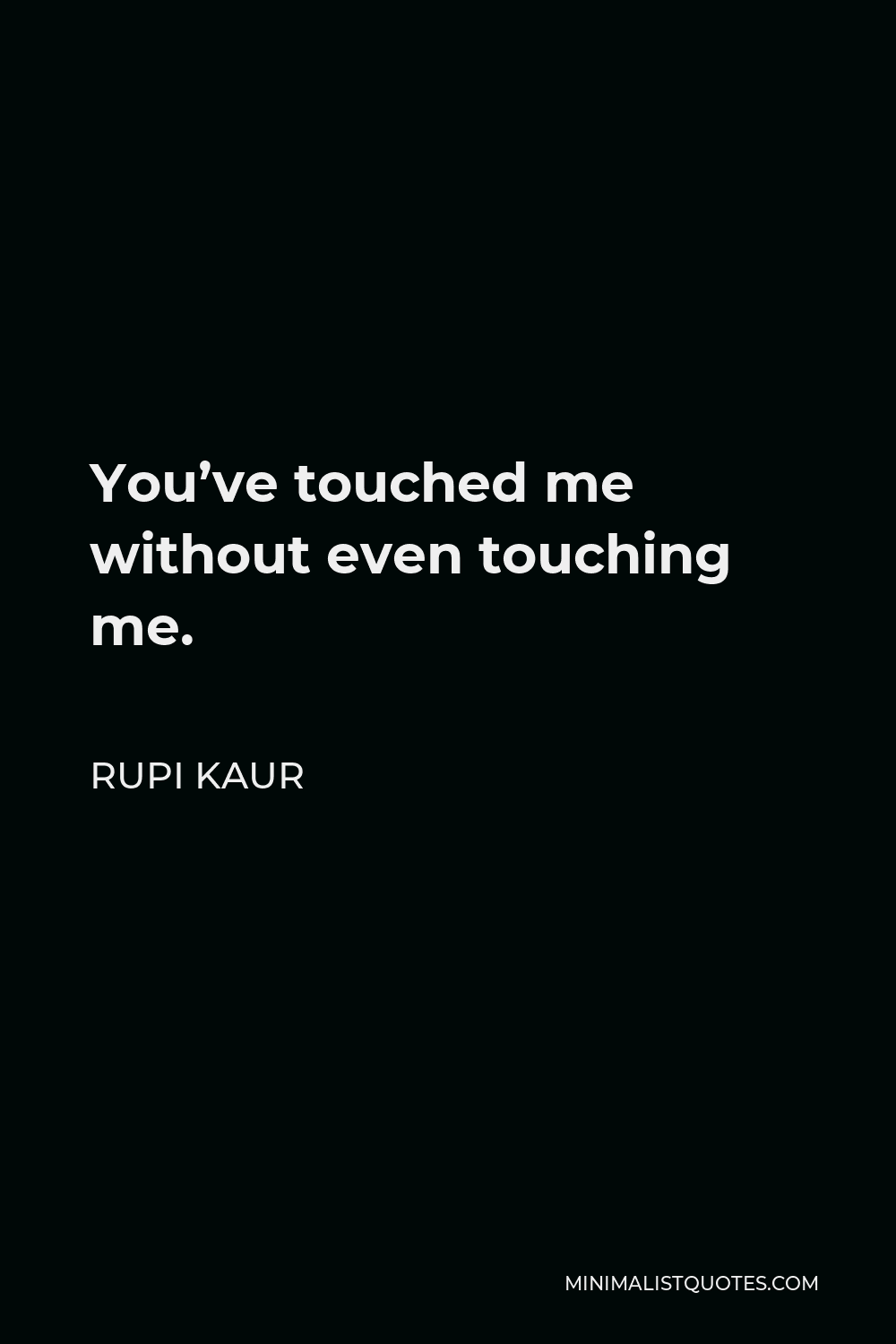 Rupi Kaur Quote - You’ve touched me without even touching me.