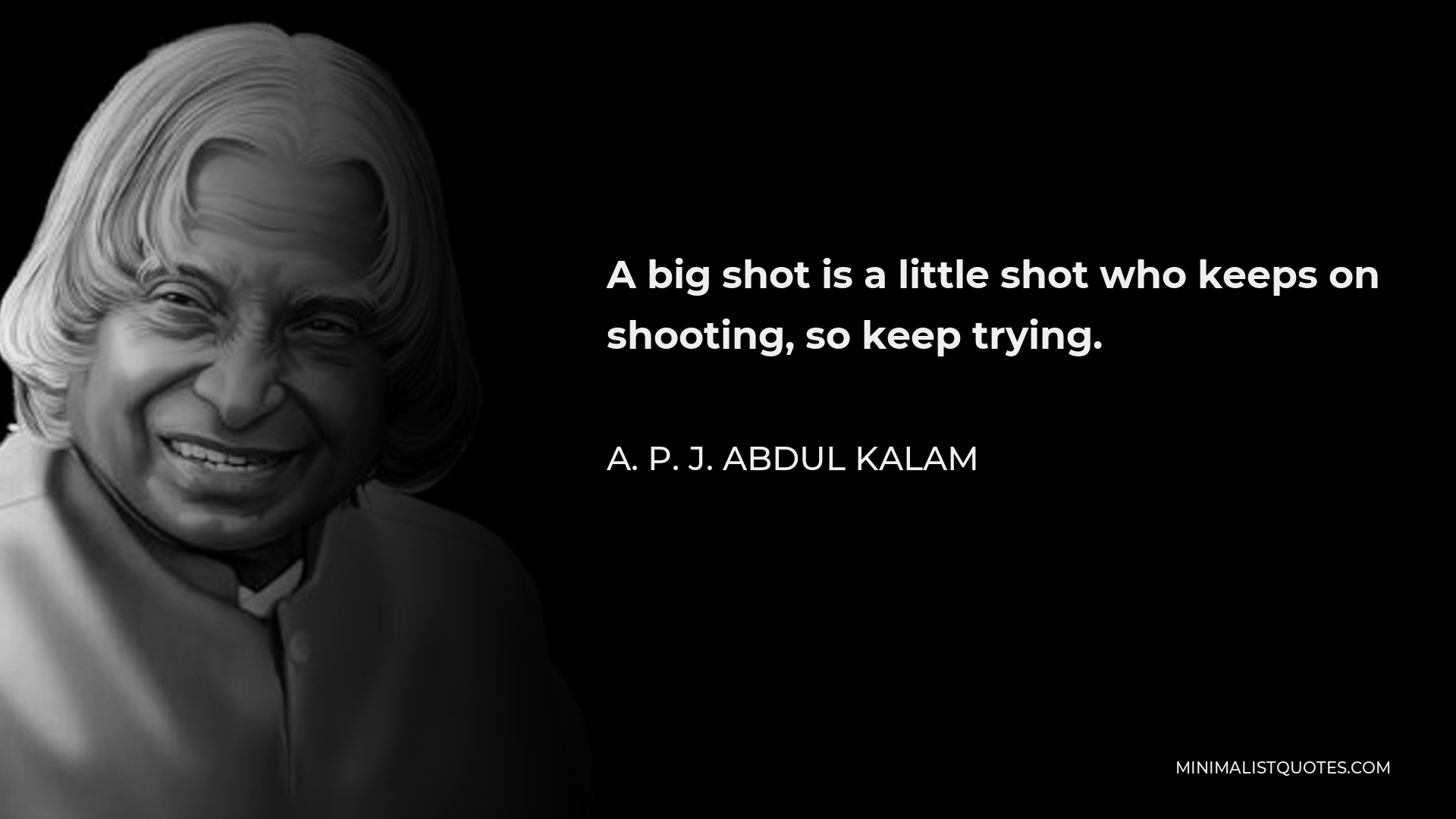 A. P. J. Abdul Kalam Quote - A big shot is a little shot who keeps on shooting, so keep trying.